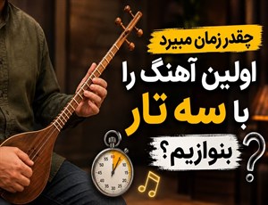 چقدر زمان می برد اولین آهنگ را با سه تار بنوازیم؟